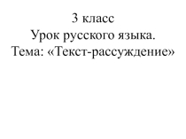 Презентация к уроку русского языка на тему Развитие речи. Типы текстов. Текст-рассуждение. 3 класс
