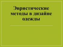 Презентация по дисциплине Дизайнер одежды на тему Эвристические методы в дизайне одежды