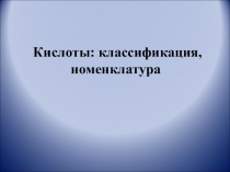 Презентация по химии  Кислоты: номенклатура, классификация