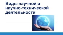 Презентация для классного часа Виды научной и научно-технической деятельности