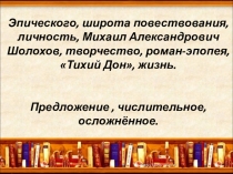 Презентация интегрированного урока словесности на тему Михаил Шолохов. Жизнь. Творчество. Личность. Тихий Дон – роман-эпопея. Широта эпического повествования (11 класс)