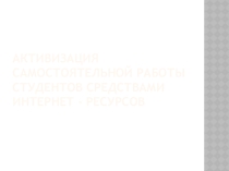 Активизация самостоятельной работы студентов средствами интернет - ресурсов