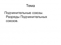 Презентация по русскому языку на тему Подчинительные союзы. Разряды подчинительных союзов.