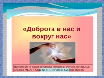 Презентация к классному часу на тему  Доброта в нас и вокруг нас