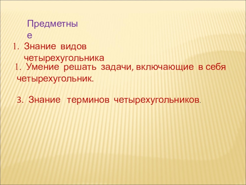 Презентация по геометрии Многоугольники ПредметныеЗнание видов четырехугольникаУмение решать задачи, включающие в себя четырехугольник.3. Знание терминов четырехугольников. ПредметныеЗнание видов четырехугольникаУмение решать задачи, включающие в себя четырехугольник.3. Знание терминов четырехугольников.