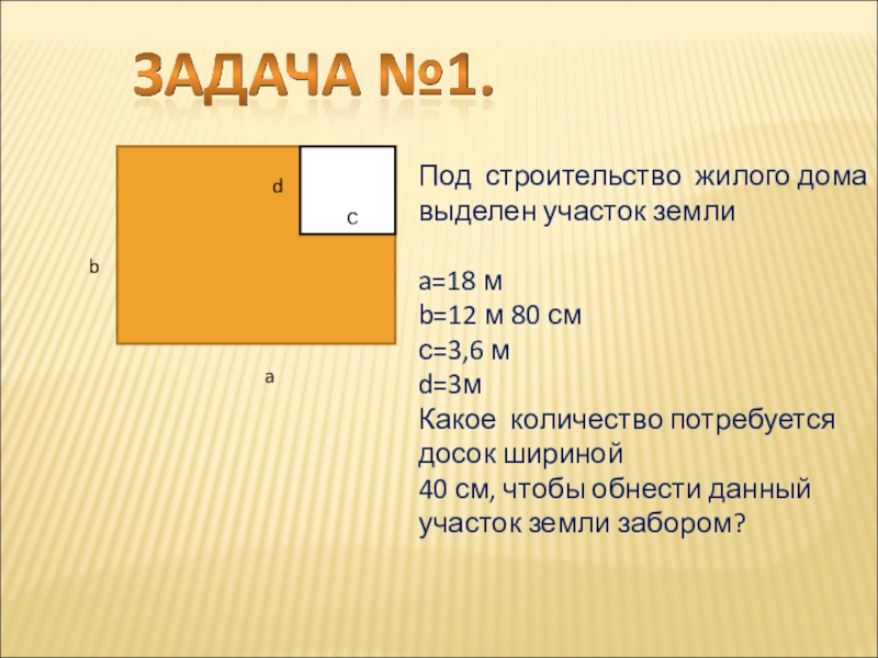 Презентация по геометрии Многоугольники cbadПод строительство жилого дома выделен участок земли a=18 мb=12 м cbadПод строительство жилого дома выделен участок земли a=18 мb=12 м 80 смс=3,6 мd=3мКакое количество потребуется досок