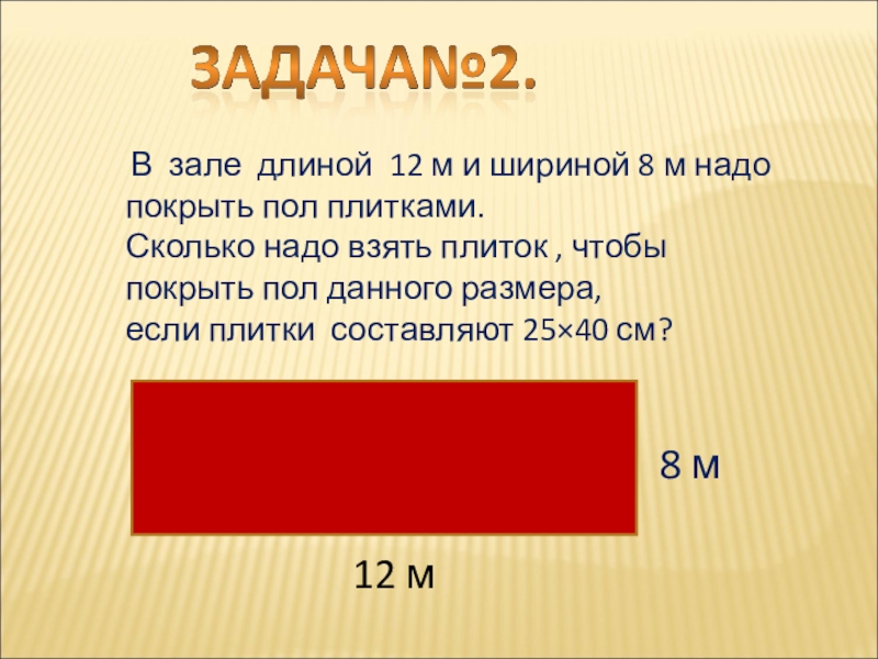 Презентация по геометрии Многоугольники В зале длиной 12 м и шириной 8 м надо В зале длиной 12 м и шириной 8 м надо покрыть пол плитками. Сколько надо взять