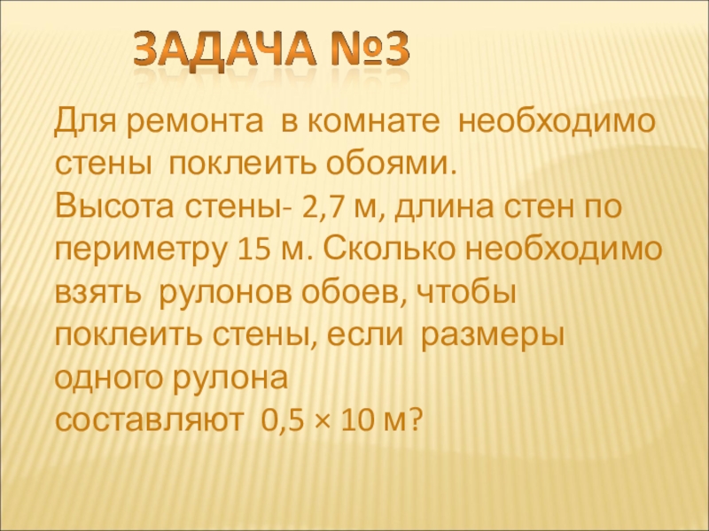Презентация по геометрии Многоугольники Для ремонта в комнате необходимо стены поклеить обоями.Высота стены- 2,7 м, Для ремонта в комнате необходимо стены поклеить обоями.Высота стены- 2,7 м, длина стен по периметру 15 м.