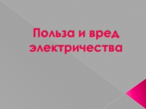 Презентация инструктаж по ТБ Польза и вред электричества