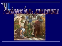 Презентация по математике Рожденная быть математиком (11 класс)