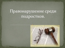 Презентация к занятию Правонарушение среди подростков
