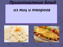 Презентация по специальной технологии по профессии Повар, кондитер на тему Приготовление блюд из яиц и творога.