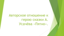 Презентация по литературному чтению 1 класс Авторское отношение к герою сказки А. Усачёва Пятно.