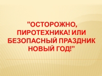 Презеннтация Осторожно, пиротехника. Или безопасный Новый год.