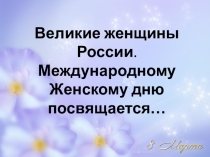 Великие женщины России. Международному Женскому дню посвящается…