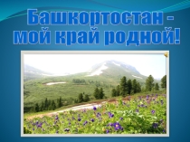 Башкортостан - мой край родной.