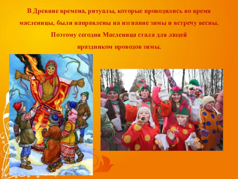 масленица В Древние времена, ритуалы, которые проводились во время масленицы, были направлены В Древние времена, ритуалы, которые проводились во время масленицы, были направлены на изгнание зимы и встречу весны.