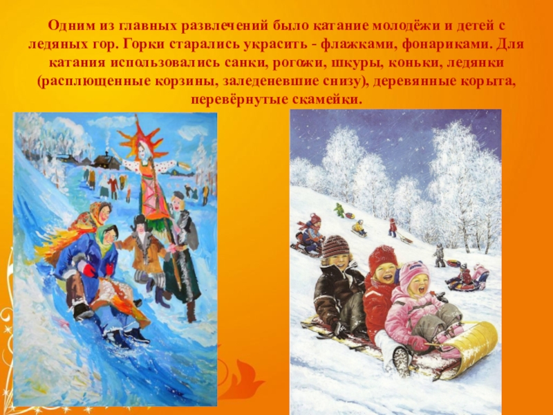 масленица Одним из главных развлечений было катание молодёжи и детей с ледяных Одним из главных развлечений было катание молодёжи и детей с ледяных гор. Горки старались украсить - флажками,