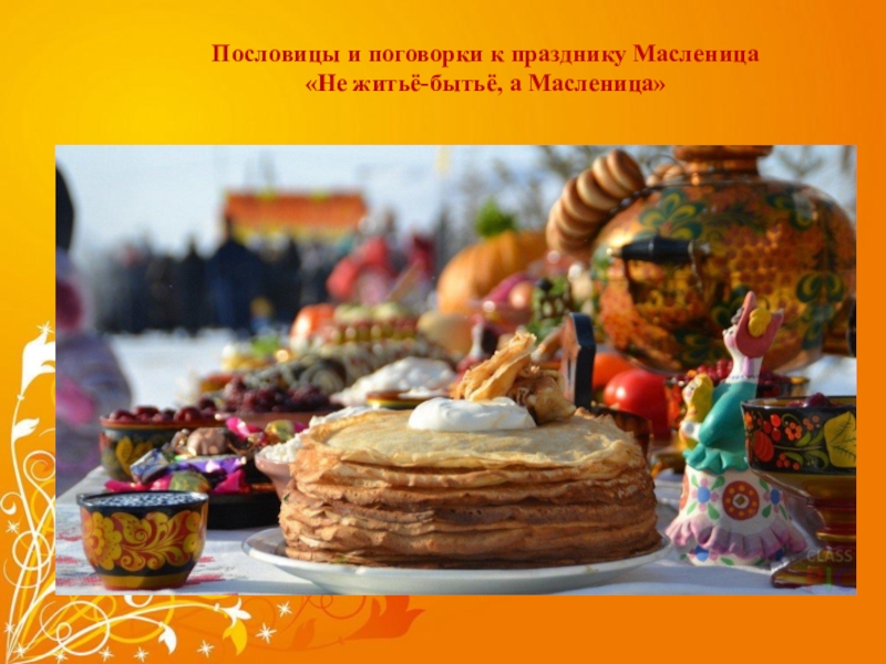масленица Пословицы и поговорки к празднику Масленица«Не житьё-бытьё, а Масленица» Пословицы и поговорки к празднику Масленица«Не житьё-бытьё, а Масленица»