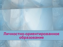 Презентация по педагогике Личностно-ориентированное образование