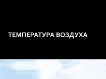 Презентация по географии на тему Температура воздуха 6 класс