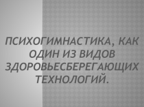 Мини-проект на тему Психогимнастика, как один из видов здоровьесберегающих технологий