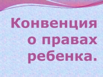 Презентация для классного часа  Конвенция о правах ребёнка