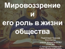 Презентация по обществознанию Мировоззрение и его роль в жизни общества. Черняев Константин 10 кл