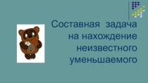 Презентация по математике  Задача на нахождение неизвестного уменьшаемого