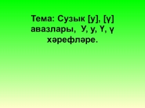 Татар теленнән Сузык [у], [ү] авазлары. У, у, Ү, ү хәрефләретемасына презентация. 1класс.