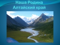 Презентация Наша Родина-Алтайский край