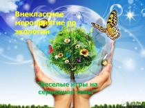 Презентация по экологии на тему :Веселые игры на серьёзные темы