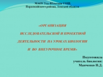 ОРГАНИЗАЦИЯ    ИССЛЕДОВАТЕЛЬСКОЙ И ПРОЕКТНОЙ   ДЕЯТЕЛЬНОСТИ НА УРОКАХ БИОЛОГИИ   И ВО ВНЕУРОЧНОЕ ВРЕМЯ