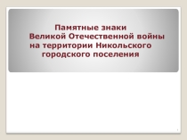 Презентация Памятные знаки Великой Отечественной войны на территории Никольского городского поселения