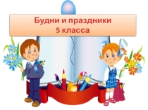 Электронная презентация Будни и праздники 5 класса