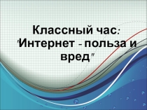 Классный час Интернет-польза или вред?