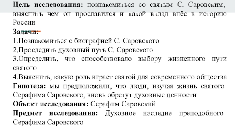 Презентация по истории на тему Серафим Саровский Цель исследования: познакомиться со святым С. Саровским, выяснить чем он прославился Цель исследования: познакомиться со святым С. Саровским, выяснить чем он прославился и какой вклад внёс в историю