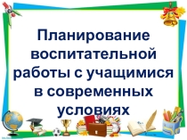Презентация Планирование воспитательной работы с учащимися в современных условиях