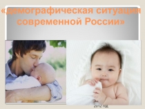 Презентация по обществознанию по теме Демографическая ситуация в современной России!