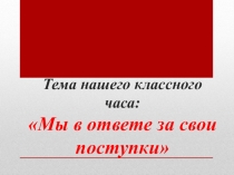 Презентация- Мы в ответе за свои поступки (6 класс)