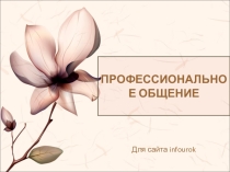 Презентация по самопознанию и психологии. Тема: Профессиональное общение