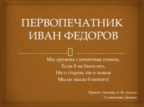 Проект ученика 4 б класса Саломатова Дениса Первопечатник Иван Федоров