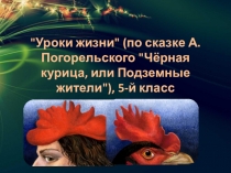 Презентация по литературе на тему: Уроки жизни (по сказке А.Погорельского Чёрная курица, или Подземные жители), 5-й класс