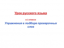 Презентация урока в 1 классе Е Упражнения в подборе проверочных слов