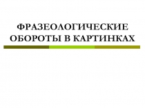 Презентация по русскому языку Фразеологизмы в картинках (6 класс)