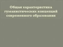 Общая характеристика гуманистических концепций современного образования