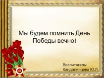 Презентация по нравственно-патриотическому воспитанию в подготовительной группе Мы будем помнить День Победы вечно!