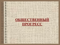 Презентация по обществознанию на тему ОБЩЕСТВЕННЫЙ ПРОГРЕСС