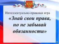 Презентация к Интеллектуально-правовой игре Знай свои права, но не забывай обязанности