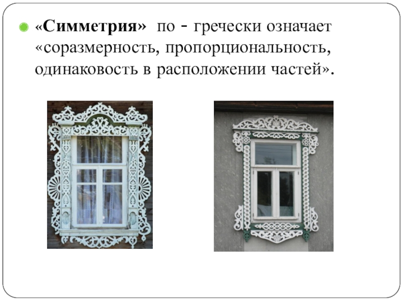 Презентация по геометрии на тему Воплощение геометрии в орнаменте наличников и ставен окон села Пчелиновка Бобровского района Воронежской области «Симметрия» по - гречески означает «соразмерность, пропорциональность, одинаковость в расположении частей». «Симметрия» по - гречески означает «соразмерность, пропорциональность, одинаковость в расположении частей».